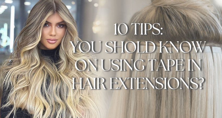10 Tips You Should Know On Using Tape In Hair Extensions!