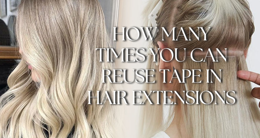 How Many Times Can You Reuse Tape In Hair Extensions?