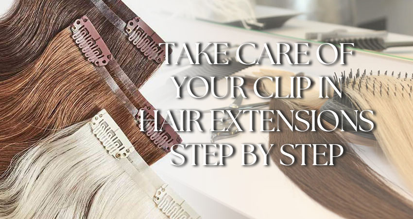 How To Care For Your Clip-In Hair Extensions? Step By Step Guide!